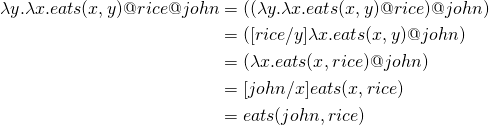 \begin{align*}      \lambda y. \lambda x. eats(x, y) @rice @john  & = ((\lambda y . \lambda x. eats(x, y) @rice) @john) \\ & = ([rice/y]\lambda x. eats(x, y) @john) \\ & = (\lambda x. eats(x, rice) @john) \\ & = [john/x] eats(x, rice) \\ & = eats(john, rice) \\ \end{align*}