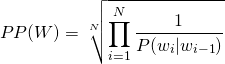 \begin{equation*} 	PP(W) = \sqrt[N]{\prod_{i=1}^{N}\frac{1}{P(w_i|w_{i-1})}} \end{equation*}