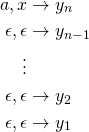\begin{align*} a, x &\rightarrow y_n \\ \epsilon, \epsilon &\rightarrow y_{n-1} \\ \vdots \\ \epsilon, \epsilon &\rightarrow y_{2} \\ \epsilon, \epsilon &\rightarrow y_{1} \\ \end{align*}